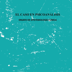 el caso en psicoanálisis. ensayo de epistemología clínica